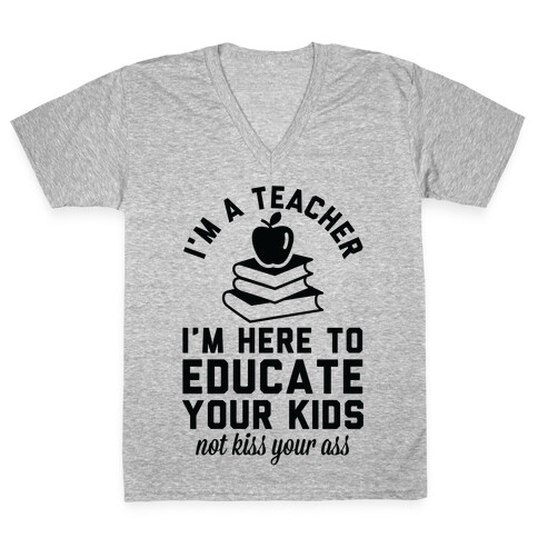 I'm a Teacher I'm Here to Educate Your Kids Not Kiss Your Ass V-Neck Tee Shirt