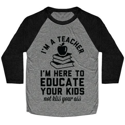 I'm a Teacher I'm Here to Educate Your Kids Not Kiss Your Ass Baseball Tee