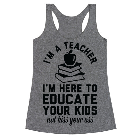 I'm a Teacher I'm Here to Educate Your Kids Not Kiss Your Ass Racerback Tank Top