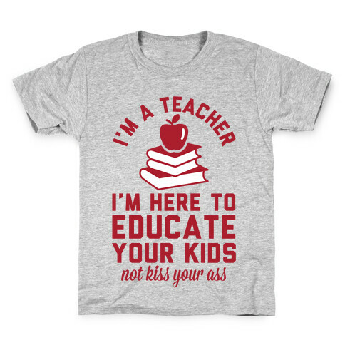 I'm a Teacher I'm Here to Educate Your Kids Not Kiss Your Ass Kids T-Shirt