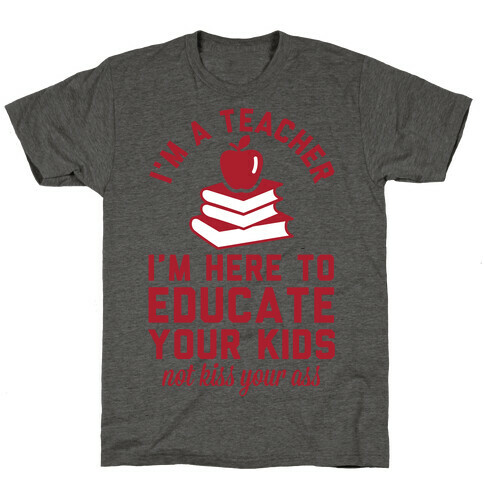 I'm a Teacher I'm Here to Educate Your Kids Not Kiss Your Ass T-Shirt