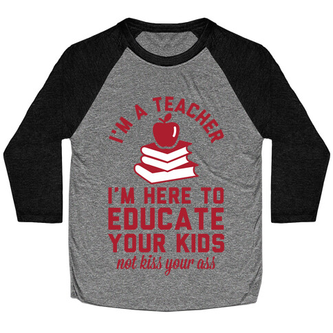 I'm a Teacher I'm Here to Educate Your Kids Not Kiss Your Ass Baseball Tee