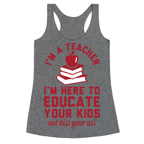 I'm a Teacher I'm Here to Educate Your Kids Not Kiss Your Ass Racerback Tank Top