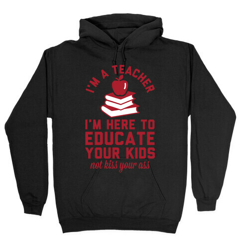 I'm a Teacher I'm Here to Educate Your Kids Not Kiss Your Ass Hooded Sweatshirt