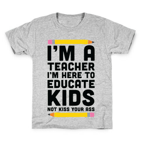 I'm a Teacher I'm Here to Educate Kids Not Kiss Your Ass Kids T-Shirt