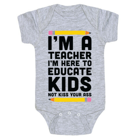 I'm a Teacher I'm Here to Educate Kids Not Kiss Your Ass Baby One-Piece