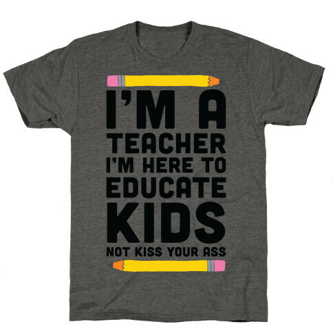 I'm a Teacher I'm Here to Educate Kids Not Kiss Your Ass T-Shirt