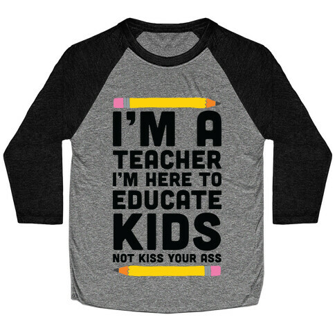 I'm a Teacher I'm Here to Educate Kids Not Kiss Your Ass Baseball Tee