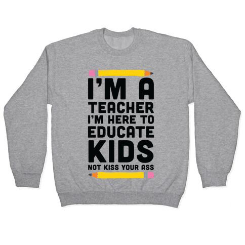 I'm a Teacher I'm Here to Educate Kids Not Kiss Your Ass Pullover