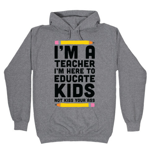 I'm a Teacher I'm Here to Educate Kids Not Kiss Your Ass Hooded Sweatshirt