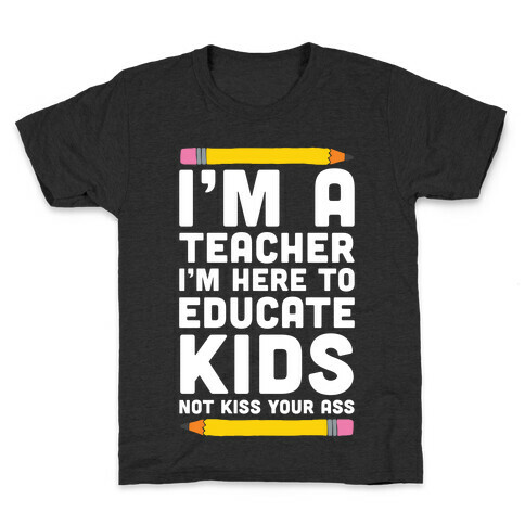 I'm a Teacher I'm Here to Educate Kids Not Kiss Your Ass Kids T-Shirt