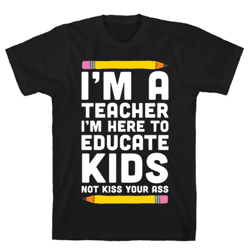I'm a Teacher I'm Here to Educate Kids Not Kiss Your Ass T-Shirt