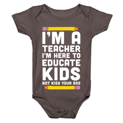 I'm a Teacher I'm Here to Educate Kids Not Kiss Your Ass Baby One-Piece