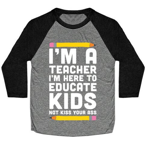 I'm a Teacher I'm Here to Educate Kids Not Kiss Your Ass Baseball Tee