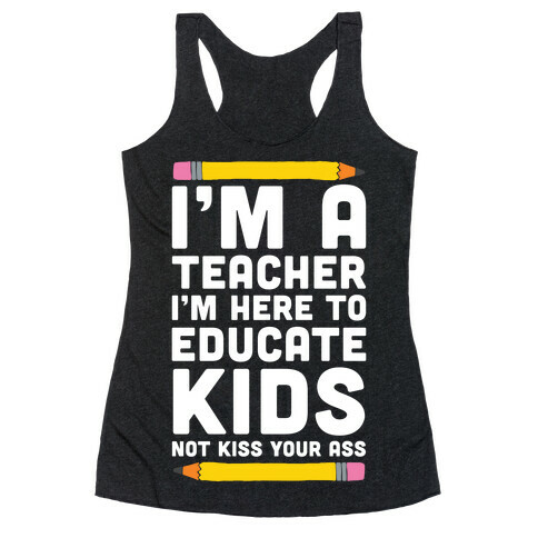 I'm a Teacher I'm Here to Educate Kids Not Kiss Your Ass Racerback Tank Top