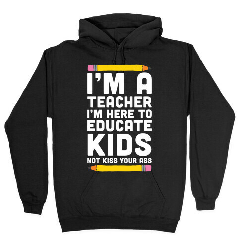I'm a Teacher I'm Here to Educate Kids Not Kiss Your Ass Hooded Sweatshirt
