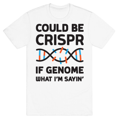 Could Be Crispr, If Genome What I'm Sayin' T-Shirt