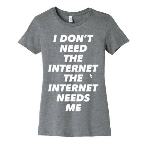 The Internet Needs Me Womens T-Shirt