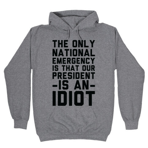 The Only National Emergency is That Our President is an Idiot Hooded Sweatshirt