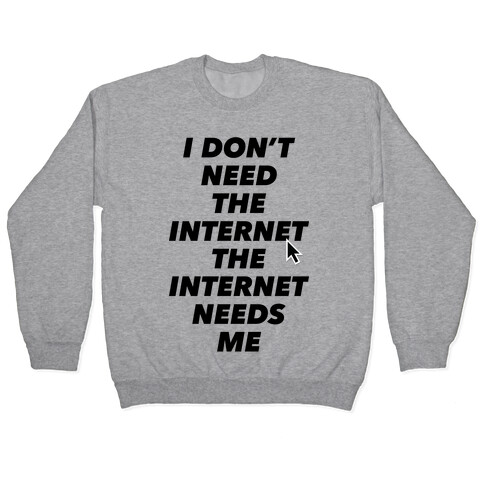 The Internet Needs Me Pullover