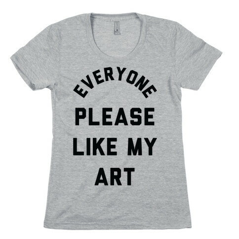 Everyone Please Like My Art Womens T-Shirt