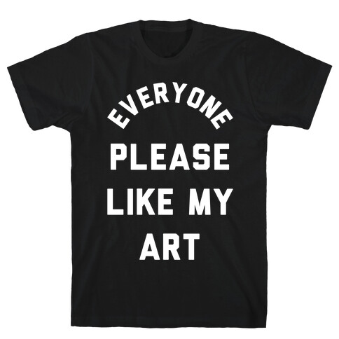 Everyone Please Like My Art T-Shirt