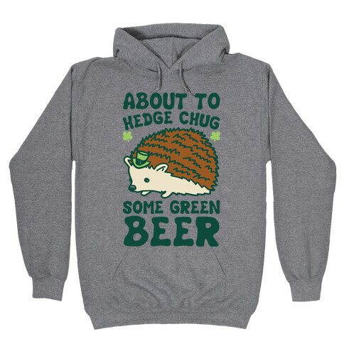 About To Hedge Chug Some Green Beer Hedgehog St. Patrick's Day Parody Hooded Sweatshirt