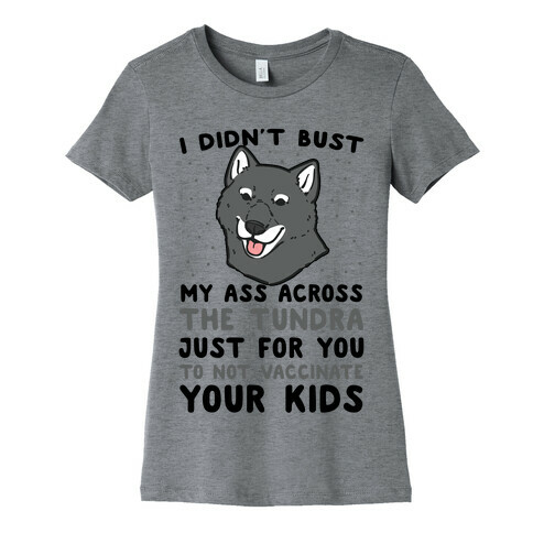 I Didn't Bust My Ass Across the Tundra Just For You Not to Vaccinate Your Kids Womens T-Shirt