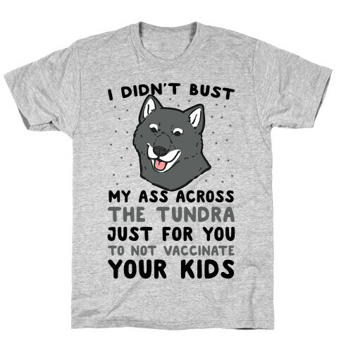 I Didn't Bust My Ass Across the Tundra Just For You Not to Vaccinate Your Kids T-Shirt