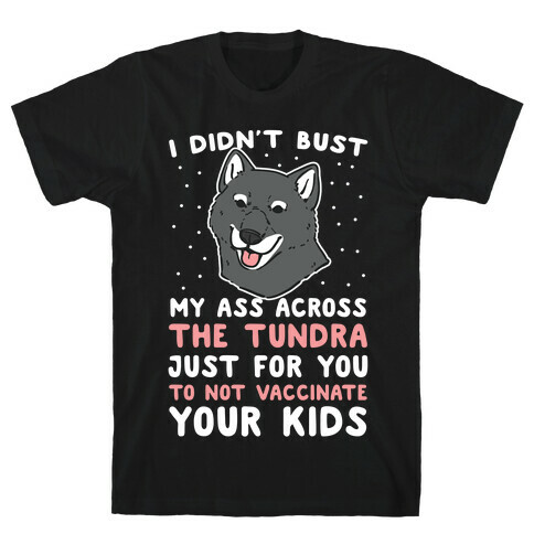I Didn't Bust My Ass Across the Tundra Just For You Not to Vaccinate Your Kids T-Shirt