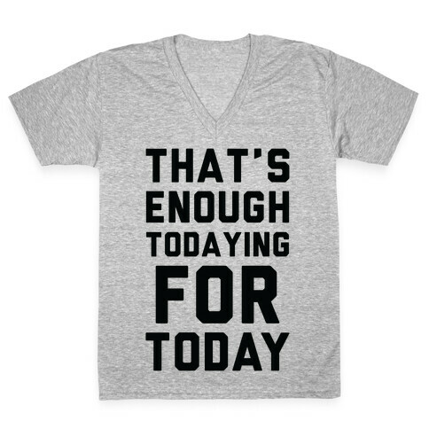 That's Enough Todaying For Today V-Neck Tee Shirt