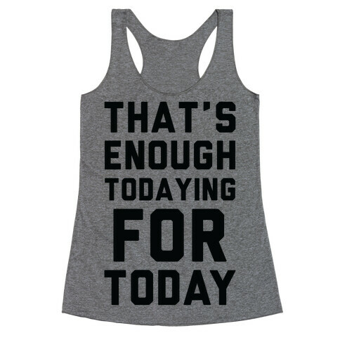 That's Enough Todaying For Today Racerback Tank Top