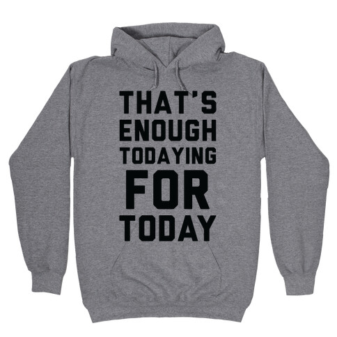 That's Enough Todaying For Today Hooded Sweatshirt