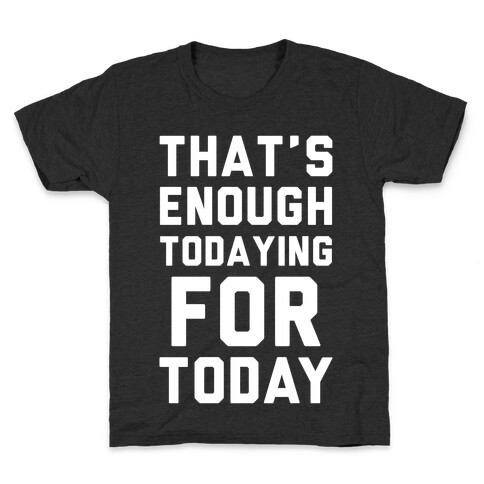 That's Enough Todaying For Today Kids T-Shirt