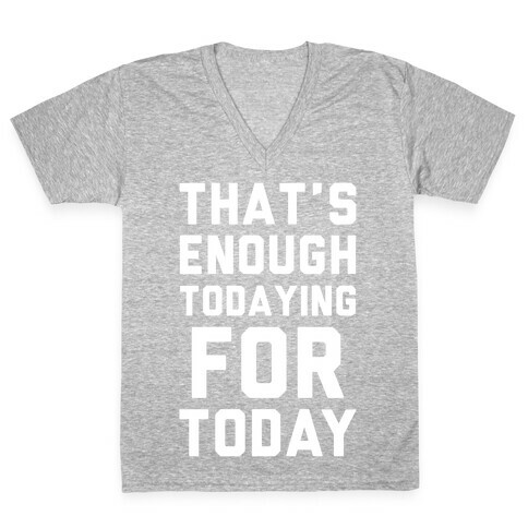 That's Enough Todaying For Today V-Neck Tee Shirt