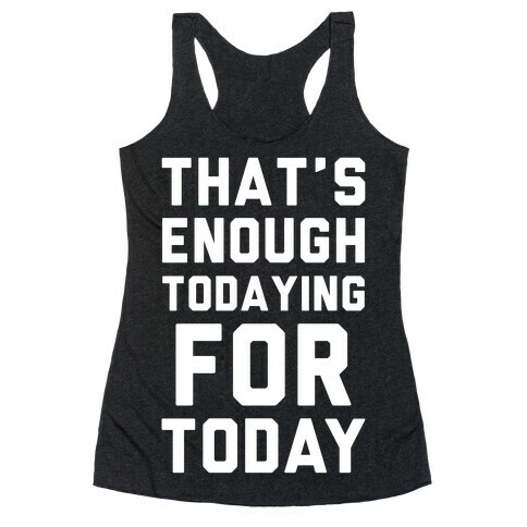 That's Enough Todaying For Today Racerback Tank Top