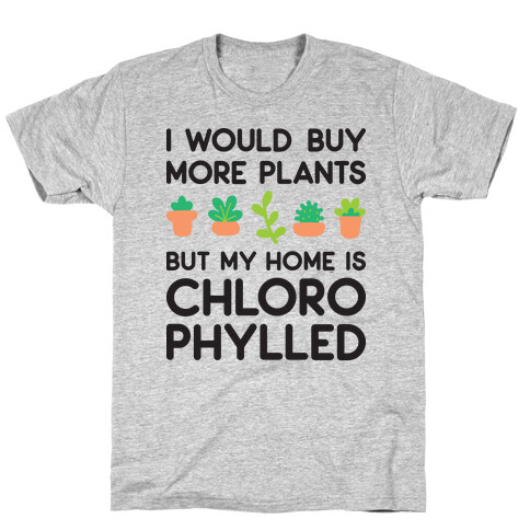 I Would Buy More Plants But My Home Is Chlorophylled T-Shirt