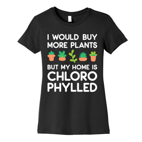 I Would Buy More Plants But My Home Is Chlorophylled Womens T-Shirt