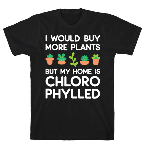 I Would Buy More Plants But My Home Is Chlorophylled T-Shirt