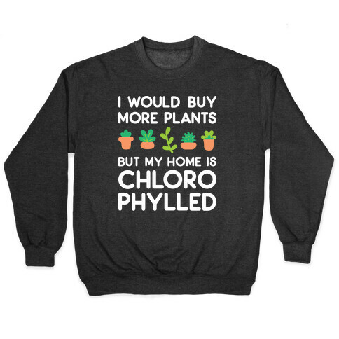 I Would Buy More Plants But My Home Is Chlorophylled Pullover