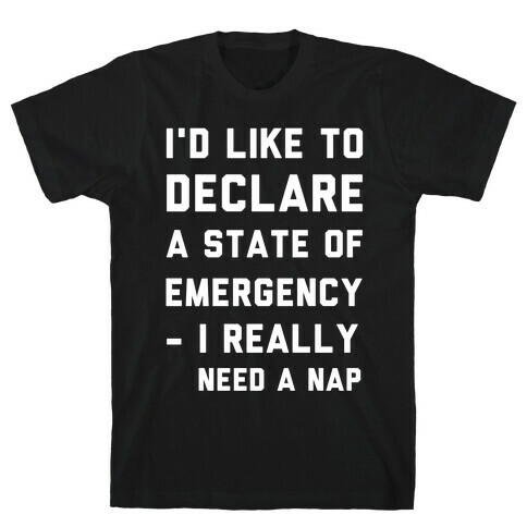 I'd Like to Declare a State of Emergency I Really Need a Nap T-Shirt