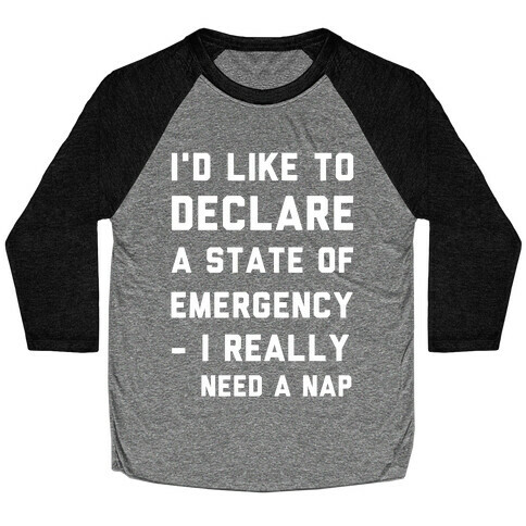 I'd Like to Declare a State of Emergency I Really Need a Nap Baseball Tee