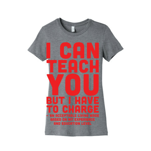 I Can Teach You But I Have to Charge an Acceptable Living Wage Womens T-Shirt