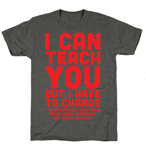 I Can Teach You But I Have to Charge an Acceptable Living Wage T-Shirt