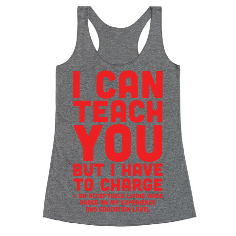 I Can Teach You But I Have to Charge an Acceptable Living Wage Racerback Tank Top
