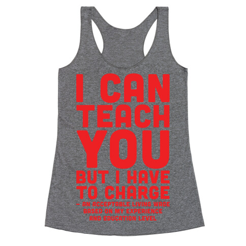 I Can Teach You But I Have to Charge an Acceptable Living Wage Racerback Tank Top