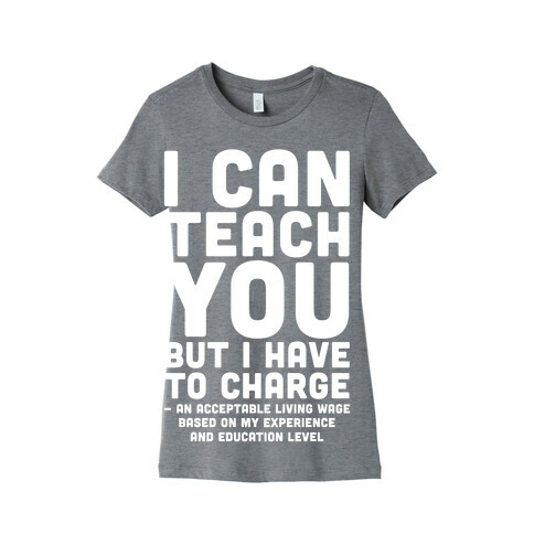 I Can Teach You But I Have to Charge an Acceptable Living Wage Womens T-Shirt