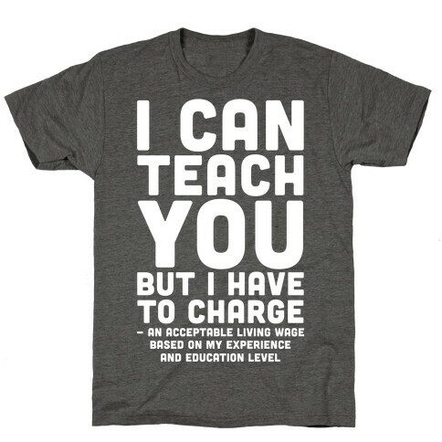 I Can Teach You But I Have to Charge an Acceptable Living Wage T-Shirt