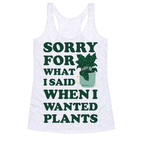 Sorry For What I Said When I Wanted Plants Racerback Tank Top