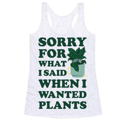 Sorry For What I Said When I Wanted Plants Racerback Tank Top